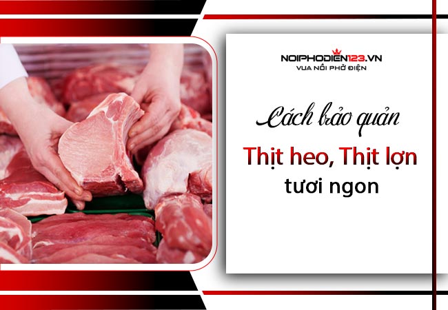 Hướng dẫn 3 cách bảo quản thịt heo, thịt lợn lâu không hỏng